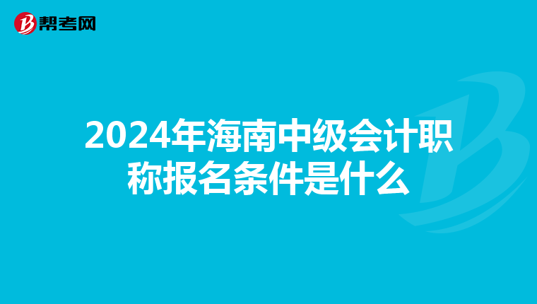 2024年海南中级会计职称报名条件是什么