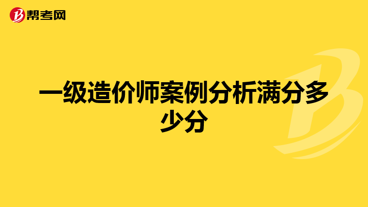 一級(jí)造價(jià)師案例分析滿分多少分