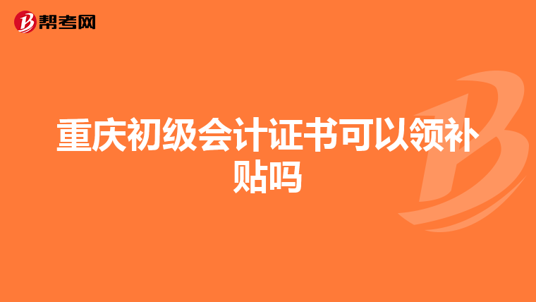重庆初级会计证书可以领补贴吗