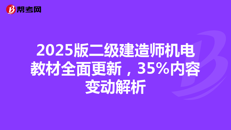 2025版二级建造师机电教材全面更新，35%内容变动解析