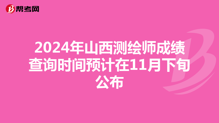 2024年山西测绘师成绩查询时间预计在11月下旬公布