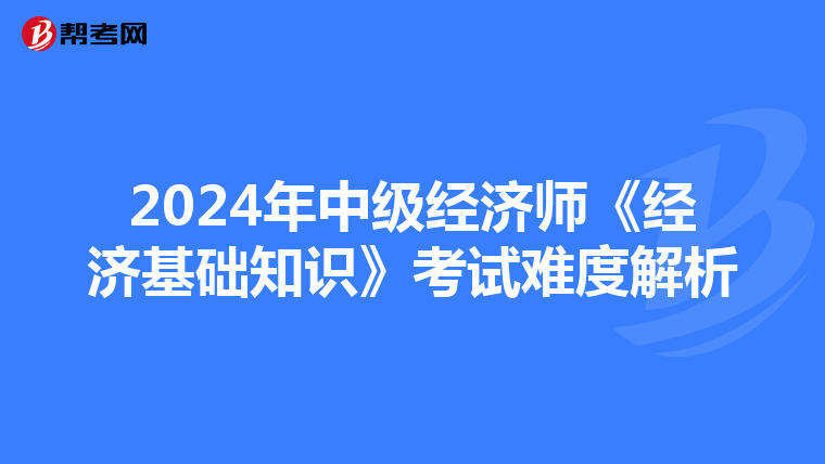 2024年中级经济师《经济基础知识》考试难度解析