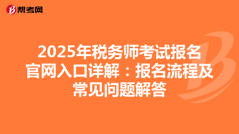 2025年税务师考试报名官网入口详解：报名流程及常见问题解答