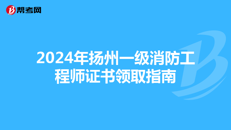 2024年扬州一级消防工程师证书领取指南