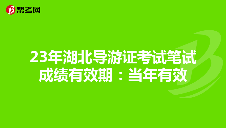 23年湖北导游证考试笔试成绩有效期：当年有效