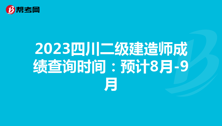 2023四川二级建造师成绩查询时间：预计8月-9月
