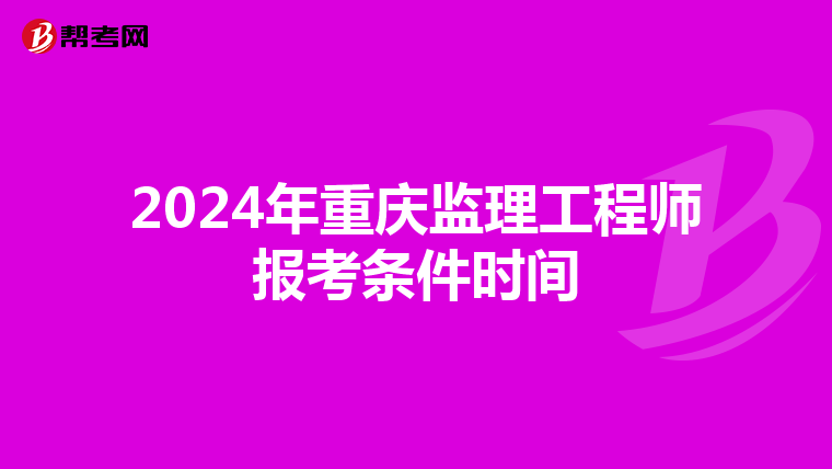2024年重庆监理工程师报考条件时间