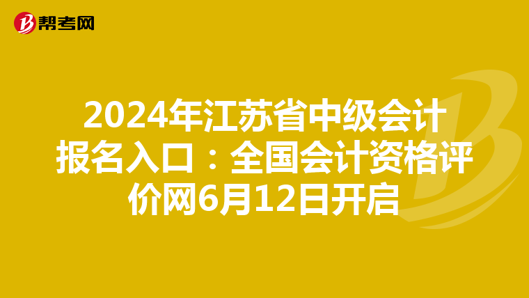 2024年江蘇省中級會計報名入口：全國會計資格評價網6月12日開啟