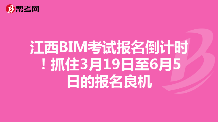 江西BIM考试报名倒计时！抓住3月19日至6月5日的报名良机