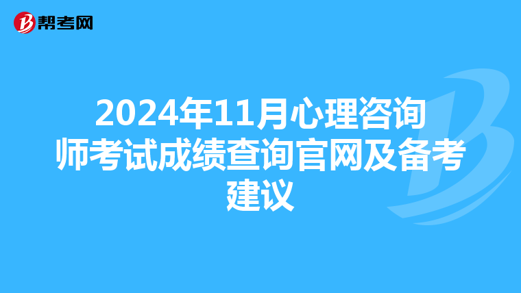 2024年11月心理咨詢師考試成績查詢官網及備考建議