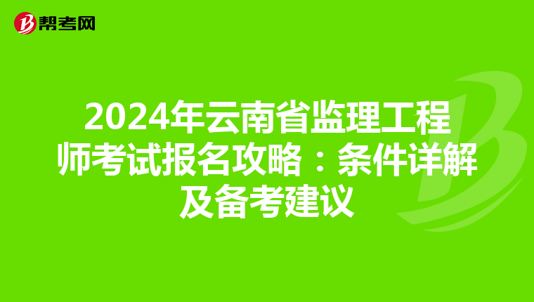 2024年云南省监理工程师考试报名攻略：条件详解及备考建议
