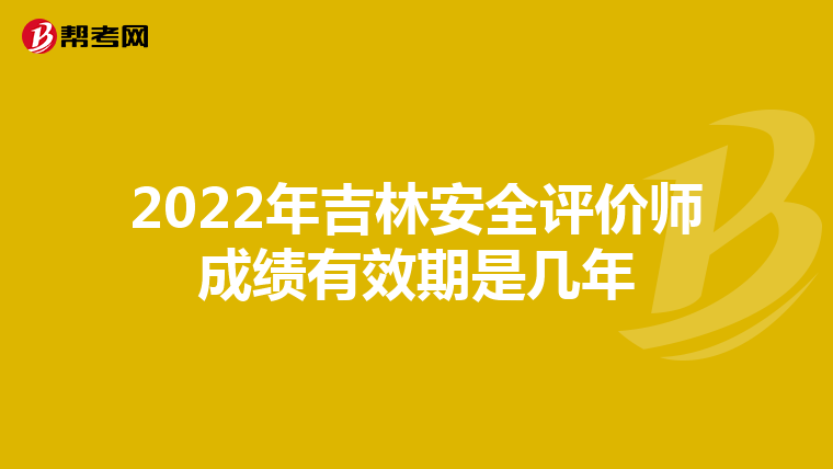 2022年吉林安全评价师成绩有效期是几年