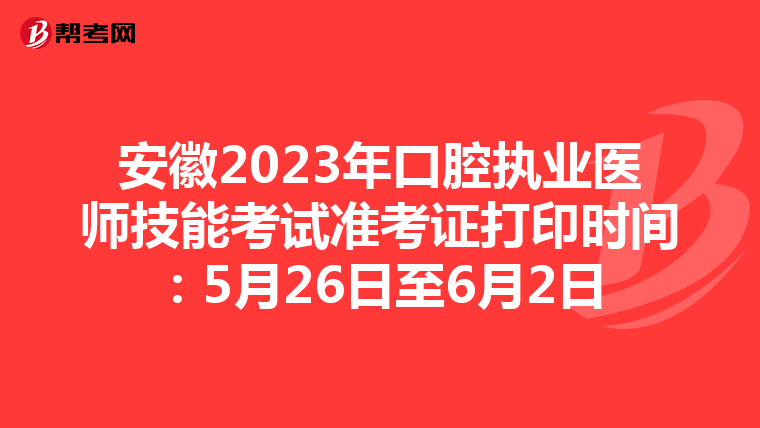 安徽2023年口腔执业医师技能考试准考证打印时间：5月26日至6月2日