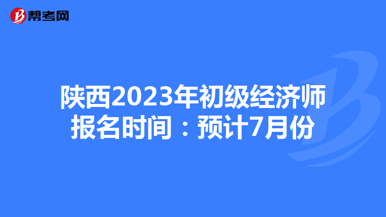 陜西2023年初級經(jīng)濟(jì)師報名時間:預(yù)計7月份