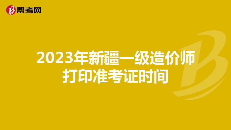 2023年新疆一级造价师打印准考证时间