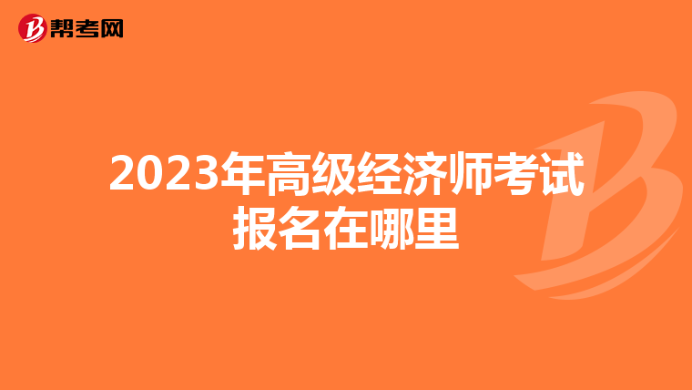 2023年高級(jí)經(jīng)濟(jì)師考試報(bào)名在哪里