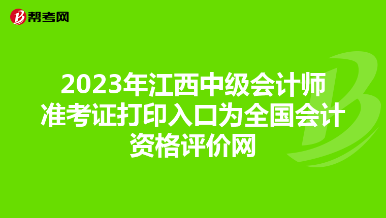 2023年江西中级会计师准考证打印入口为全国会计资格评价网