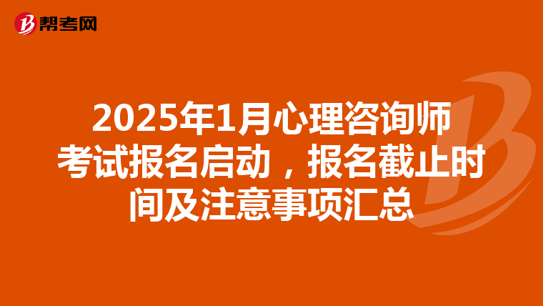 2025年1月心理咨询师考试报名启动，报名截止时间及注意事项汇总