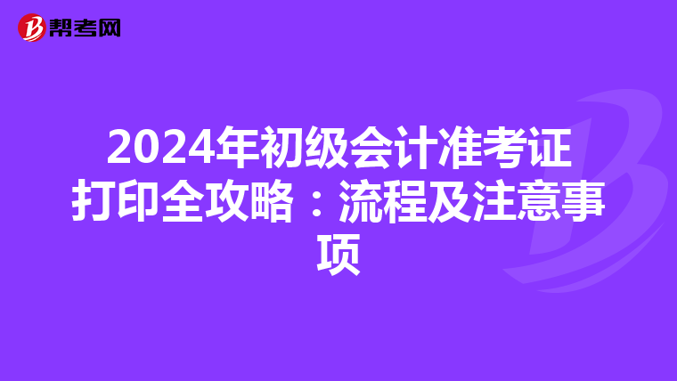 2024年初级会计准考证打印全攻略：流程及注意事项