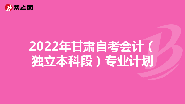 2022年甘肃自考会计（独立本科段）专业计划