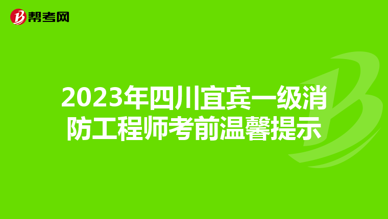 2023年四川宜宾一级消防工程师考前温馨提示