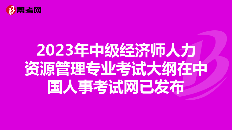 2023年中级经济师人力资源管理专业考试大纲在中国人事考试网已发布