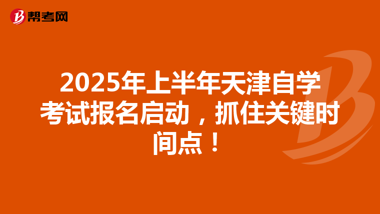 2025年上半年天津自学考试报名启动，抓住关键时间点！
