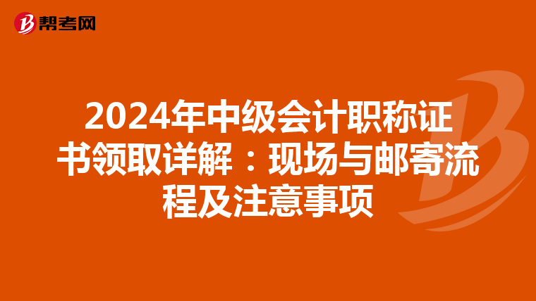 2024年中级会计职称证书领取详解：现场与邮寄流程及注意事项