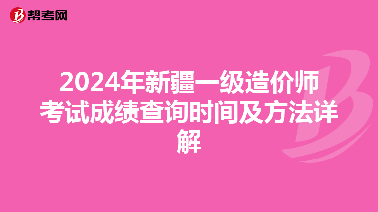 2024年新疆一级造价师考试成绩查询时间及方法详解