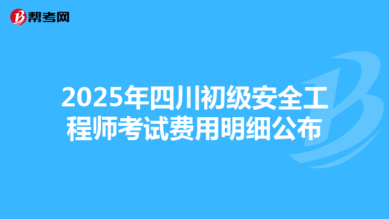 2025年四川初级安全工程师考试费用明细公布