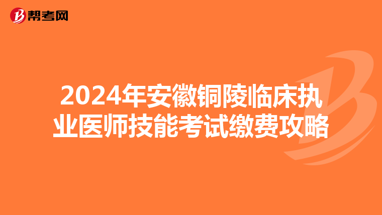 2024年安徽銅陵臨床執(zhí)業(yè)醫(yī)師技能考試?yán)U費(fèi)攻略