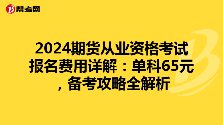 2024期货从业资格考试报名费用详解：单科65元，备考攻略全解析
