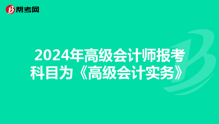 2024年高级会计师报考科目为《高级会计实务》