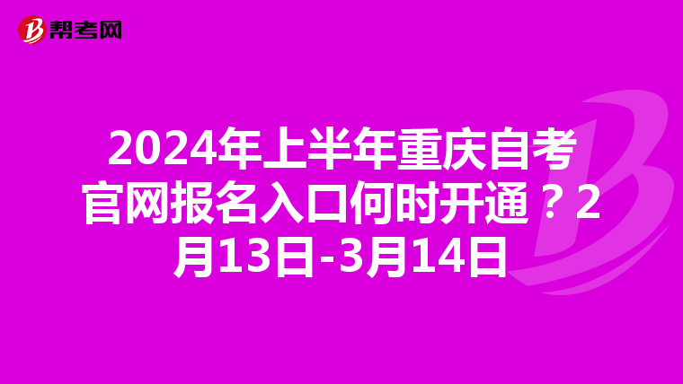 2024年上半年重庆自考官网报名入口何时开通？2月13日-3月14日