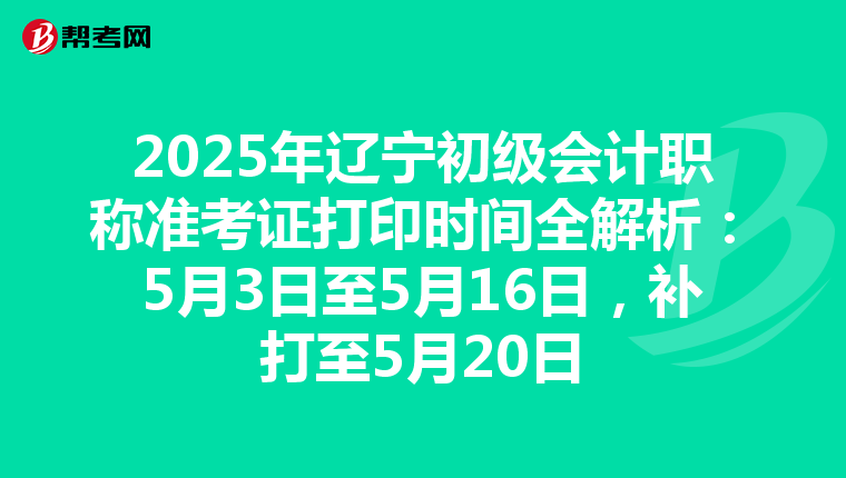 2025年辽宁初级会计职称准考证打印时间全解析：5月3日至5月16日，补打至5月20日