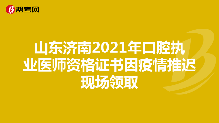 山東濟南2021年口腔執業醫師資格證書因疫情推遲現場領取