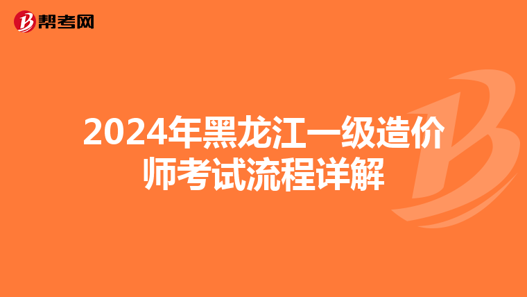 2024年黑龙江一级造价师考试流程详解
