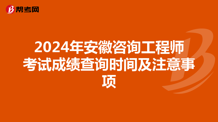 2024年安徽咨询工程师考试成绩查询时间及注意事项