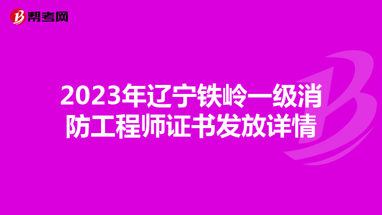 2023年辽宁铁岭一级消防工程师证书发放详情