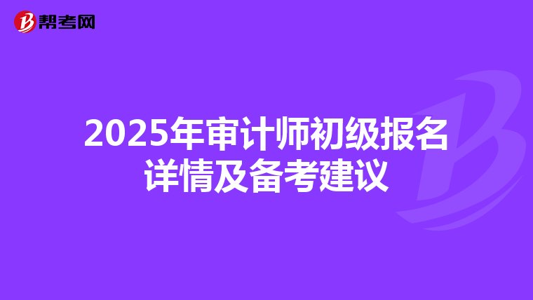 2025年审计师初级报名详情及备考建议