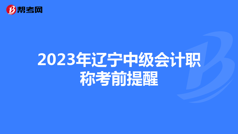 2023年辽宁中级会计职称考前提醒