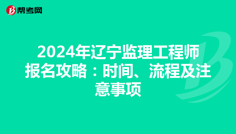 2024年辽宁监理工程师报名攻略：时间、流程及注意事项