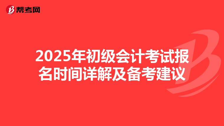 2025年初级会计考试报名时间详解及备考建议