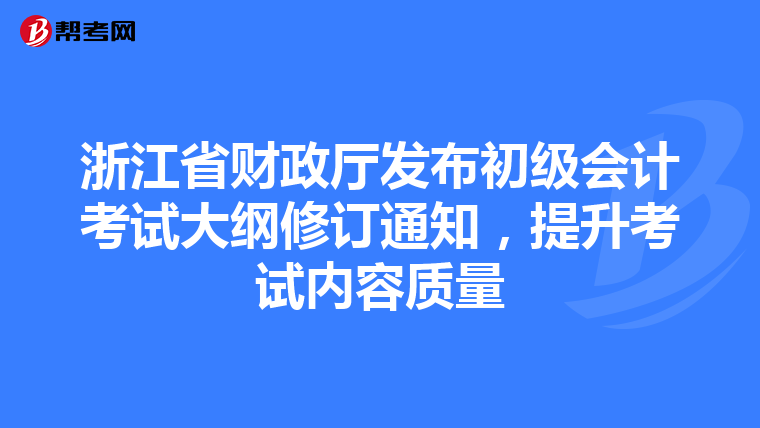 浙江省财政厅发布初级会计考试大纲修订通知，提升考试内容质量