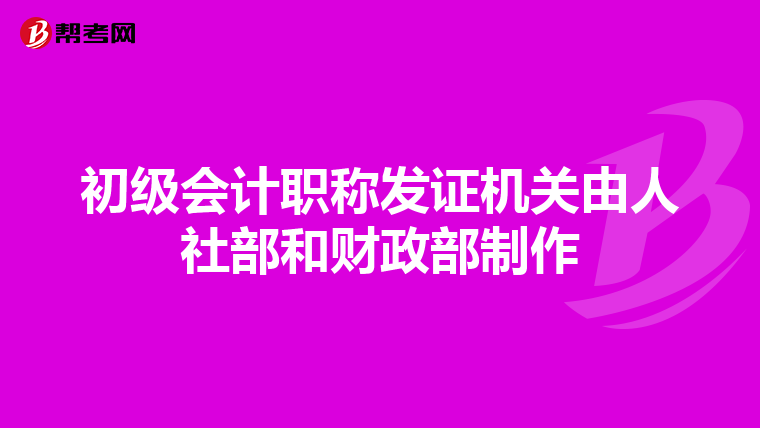 初級(jí)會(huì)計(jì)職稱(chēng)發(fā)證機(jī)關(guān)由人社部和財(cái)政部制作