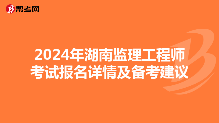 2024年湖南监理工程师考试报名详情及备考建议