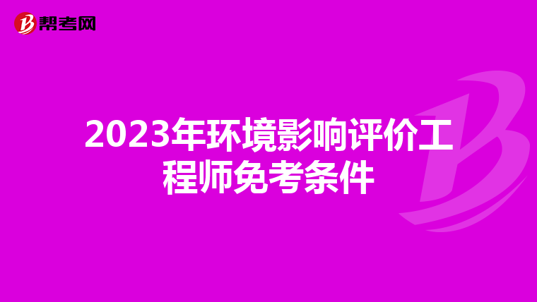2023年环境影响评价工程师免考条件