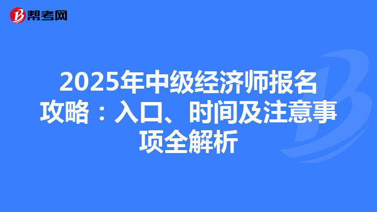 2025年中级经济师报名攻略：入口、时间及注意事项全解析