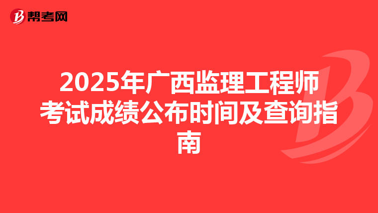 2025年广西监理工程师考试成绩公布时间及查询指南