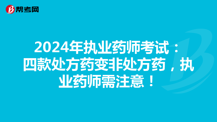 2024年执业药师考试：四款处方药变非处方药，执业药师需注意！
